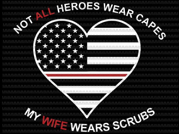 Not all heroes wear capes my wife wear scrubs svg, flag usa svg, heart usa svg, png, dxf, eps, ai file t-shirt design png