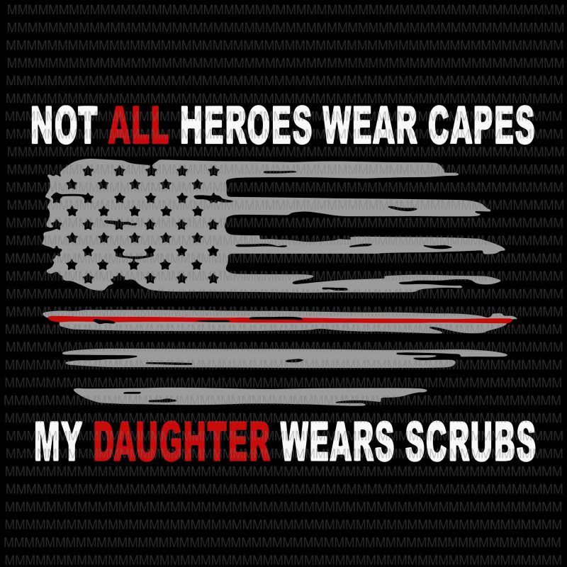 Nurses svg, Not All Heroes Wear Capes My Daughter Wear Scrubs svg, flag usa svg, heart usa svg, png, dxf, eps, ai file t-shirt design