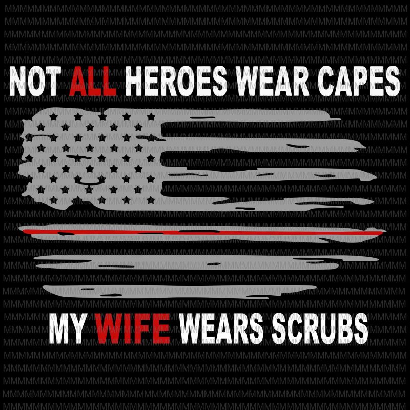 Nurses svg, Not All Heroes Wear Capes My Wife Wear Scrubs svg, flag usa svg, heart usa svg, png, dxf, eps, ai file t-shirt design