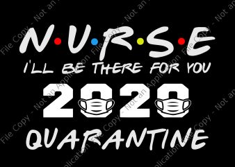 Nurse 2020 svg, Nurse i’ll be there for you 2020 quarantine svg, Nurse I’ll Be There For You 2020 Quarantine png, Nurse I’ll Be There T shirt vector artwork