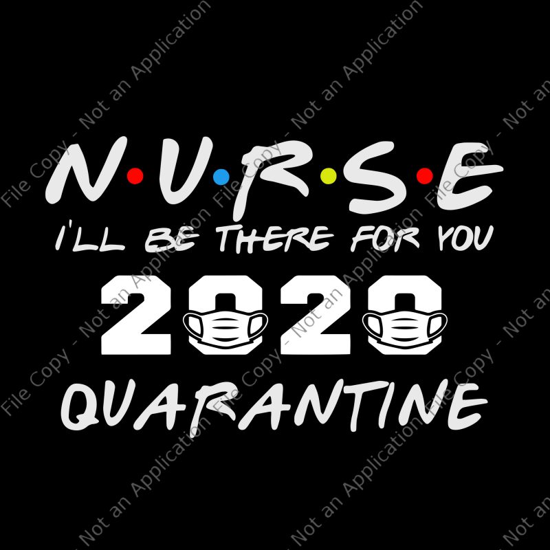 Nurse 2020 svg, Nurse i'll be there for you 2020 quarantine svg, Nurse I'll Be There For You 2020 Quarantine png, Nurse I'll Be There