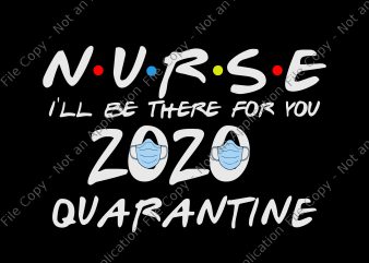 Nurse 2020 svg, Nurse i’ll be there for you 2020 quarantine svg, Nurse I’ll Be There For You 2020 Quarantine png, Nurse I’ll Be There