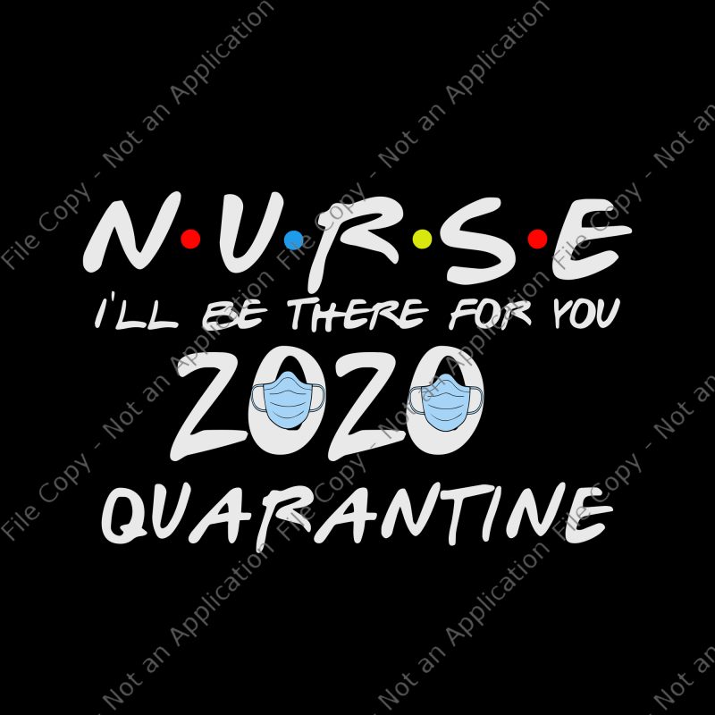 Nurse 2020 svg, Nurse i'll be there for you 2020 quarantine svg, Nurse I'll Be There For You 2020 Quarantine png, Nurse I'll Be There