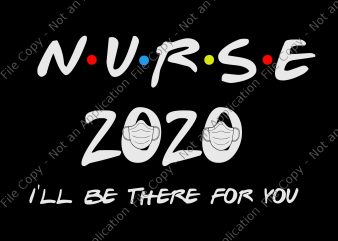 Nurse 2020 svg, Nurse i’ll be there for you 2020 quarantine svg, Nurse I’ll Be There For You 2020 Quarantine png, Nurse I’ll Be There T shirt vector artwork