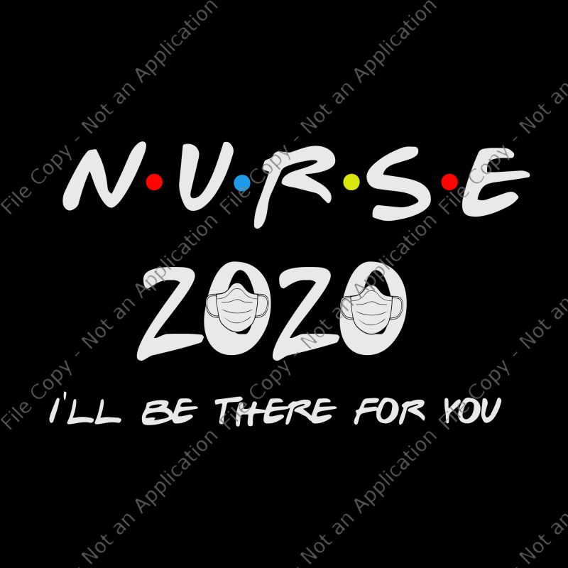 Nurse 2020 svg, Nurse i'll be there for you 2020 quarantine svg, Nurse I'll Be There For You 2020 Quarantine png, Nurse I'll Be There