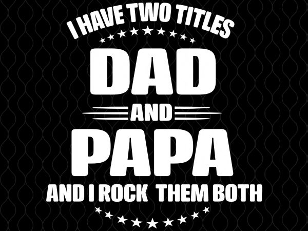I have two titles dad and papa and i rock them both svg,i have two titles dad and papa and i rock them both png,i t shirt design for sale