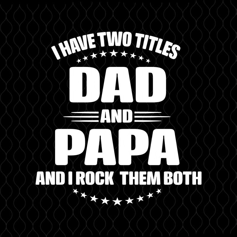 I Have Two Titles Dad And Papa And I Rock Them Both Svg I Have Two