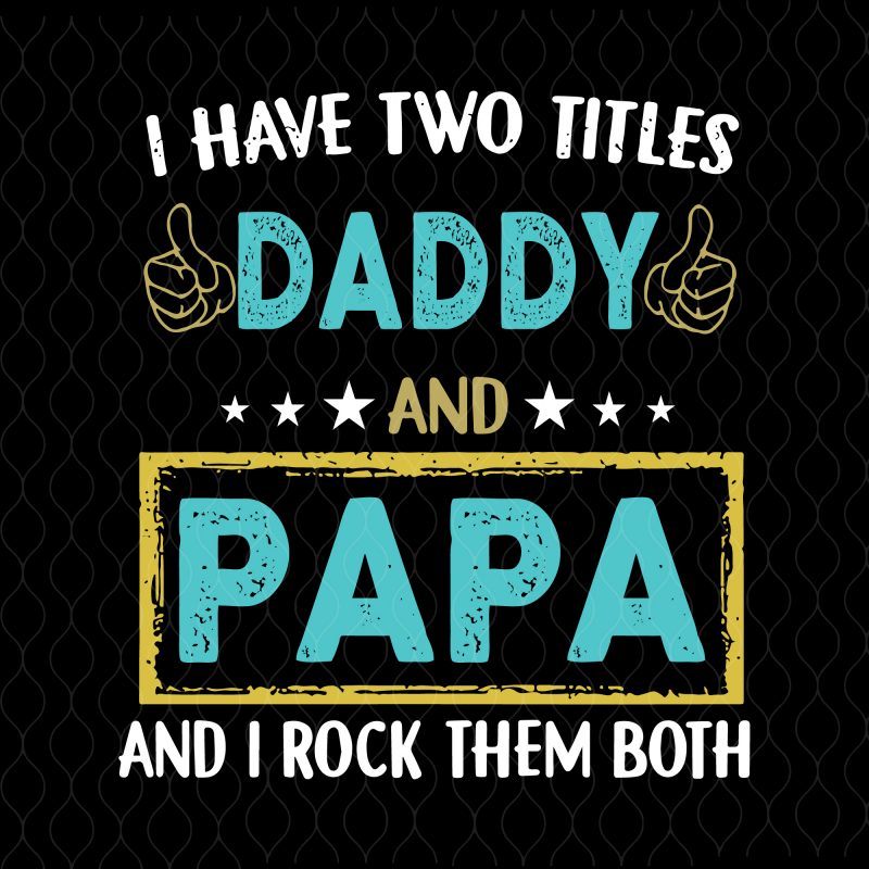 I have two titles daddy and papa svg,I have two titles daddy and papa and i rock them both svg,I have two titles daddy and