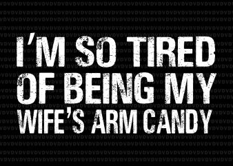 I’m so tired of being my wife’s arm candy svg,I’m so tired of being my wife’s arm candy png,I’m so tired of being my wife’s t shirt design for sale