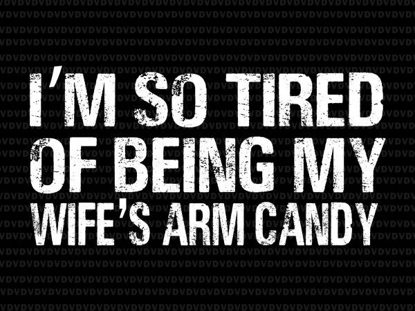 I’m so tired of being my wife’s arm candy svg,i’m so tired of being my wife’s arm candy png,i’m so tired of being my wife’s t shirt design for sale
