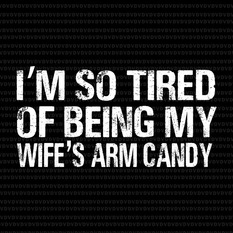 I'm so tired of being my wife's arm candy svg,I'm so tired of being my wife's arm candy png,I'm so tired of being my wife's
