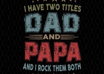 I have two titles dad and papa svg,I have two titles dad and papa png,I have two titles dad and papa and i rock them
