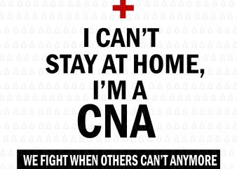 I Can’t Stay At Home I’m A CNA We Fight When Others Can’t SVG, I Can’t Stay At Home I’m A CNA We Fight When t shirt design for sale
