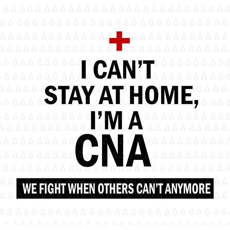 I Can't Stay At Home I'm A CNA We Fight When Others Can't SVG, I Can't Stay At Home I'm A CNA We Fight When