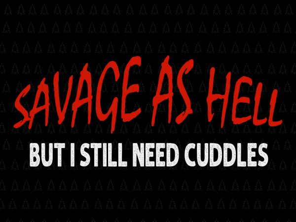 Savage as hell but i still need cuddles svg, savage as hell but i still need cuddles , savage as hell viking but i still t shirt template vector