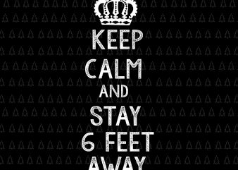 Keep Calm and Stay 6 Feet Away svg, Keep Calm and Stay 6 Feet Away, Keep Calm and Stay 6 Feet Away png, Funny Sarcastic t shirt vector art