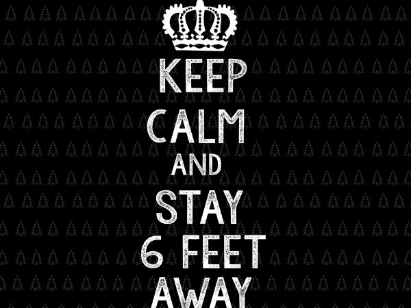 Keep calm and stay 6 feet away svg, keep calm and stay 6 feet away, keep calm and stay 6 feet away png, funny sarcastic t shirt vector art