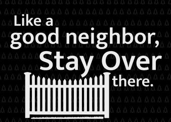 Like a Good Neighbor Stay Over There svg, Like a Good Neighbor Stay Over There , Like a Good Neighbor Stay Over There png, Like