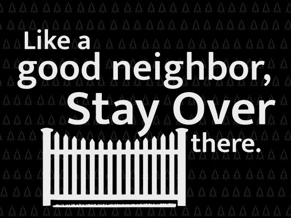 Like a good neighbor stay over there svg, like a good neighbor stay over there , like a good neighbor stay over there png, like t shirt vector graphic