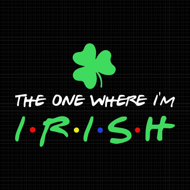 St Patricks Day The One Where I'm Irish svg,St Patricks Day The One Where I'm Irish png,The One Where I'm Irish svg,The One Where I'm