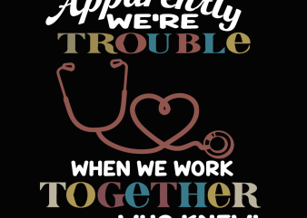 Apparently were trouble when we are together who knew svg,apparently were trouble when we are together who knew nurse svg,apparently were trouble when we are t shirt vector