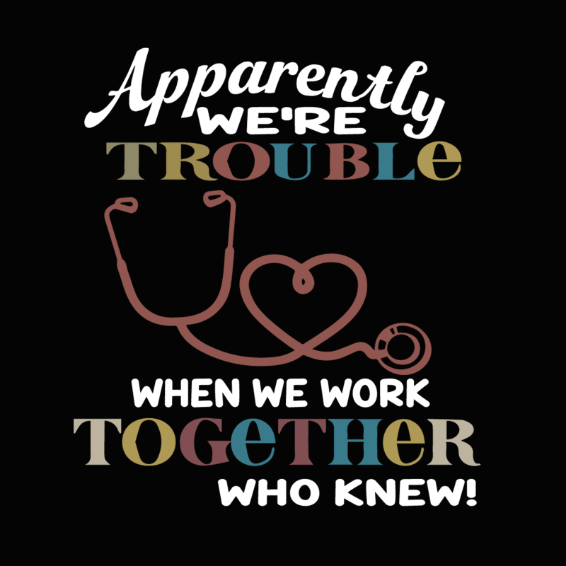 Apparently were trouble when we are together who knew svg,apparently were trouble when we are together who knew nurse svg,apparently were trouble when we are