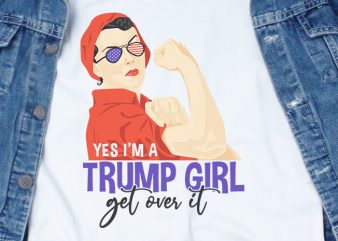 Yes i’m a Trump Girl Get Over It SVG – America – t-shirt design for sale
