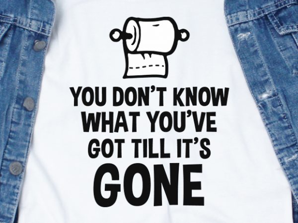 You don’t know what you’ve got till it’s gone – corona virus – funny t-shirt design – commercial use