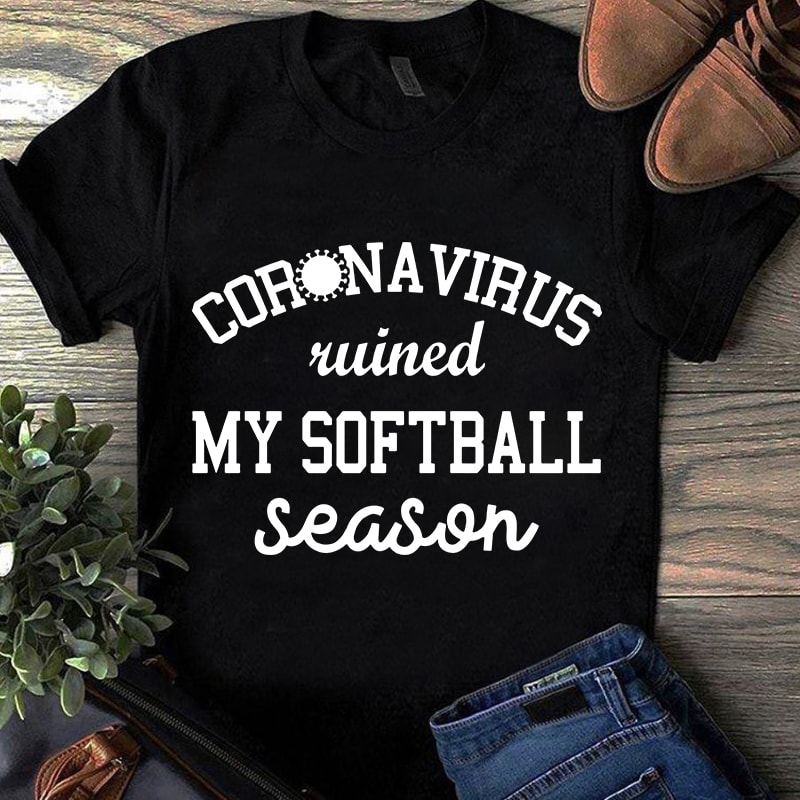 Corona Virus Ruined My Softball Season, Sport, Corona, EPS SVG PNG DXF digital download t-shirt design for sale
