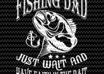 fishing dad just wait and have faith in the bait, fishing, holiday, eps svg png dxf digital download t-shirt design png