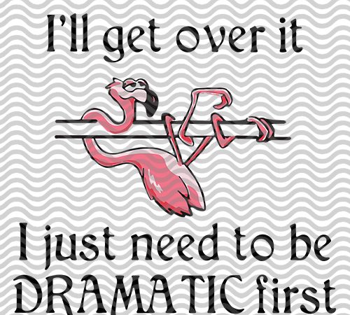 Flamingo i’ll get over it i just need to be dramatic first svg png eps dxf digital download buy t shirt design for commercial use