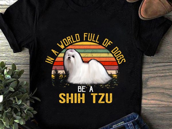 In a world full of dogs be a shih tzu, animals, pet, dog lover, png digital download buy t shirt design for commercial use