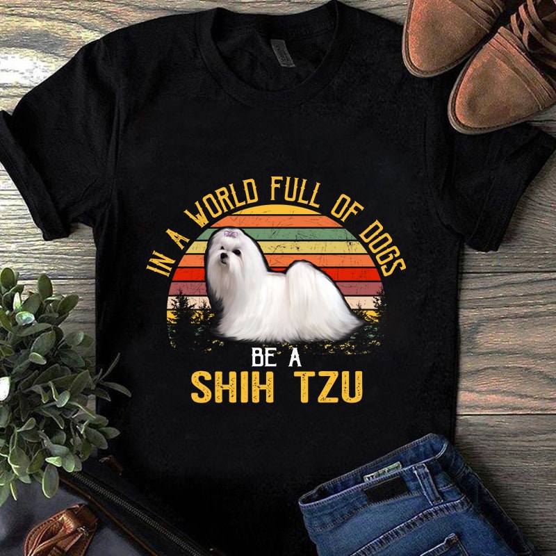 In A World Full Of Dogs Be A Shih Tzu, Animals, Pet, Dog lover, Png digital  download buy t shirt design for commercial use - Buy t-shirt designs