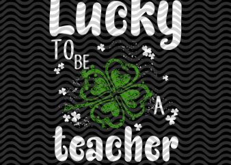 Lucky tobe teacher, happy St.patricks’ day, Irish Flag Happy St. Patrick’s Day, horseshoe gold, holiday, funny, The mythical pot of gold, leprechaun hat EPS SVG t shirt vector graphic