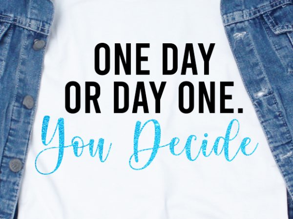 One day or day one you decide svg – quotes – motivation graphic t-shirt design