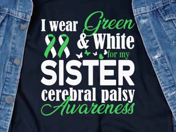 I wear green & white for my sister cerebral palsy svg – cerebral palsy – awareness – design for t shirt buy t shirt design