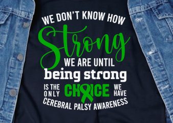 We Dont Know How Strong We Are Until Being Strong Is The Only Choice We Have – Cerebral Palsy – ready made tshirt design