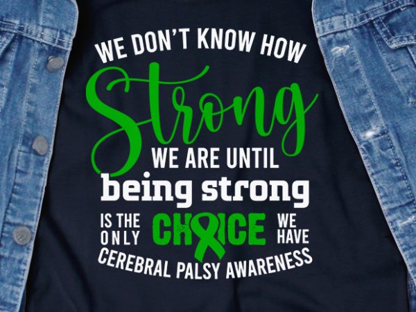 We dont know how strong we are until being strong is the only choice we have – cerebral palsy – ready made tshirt design