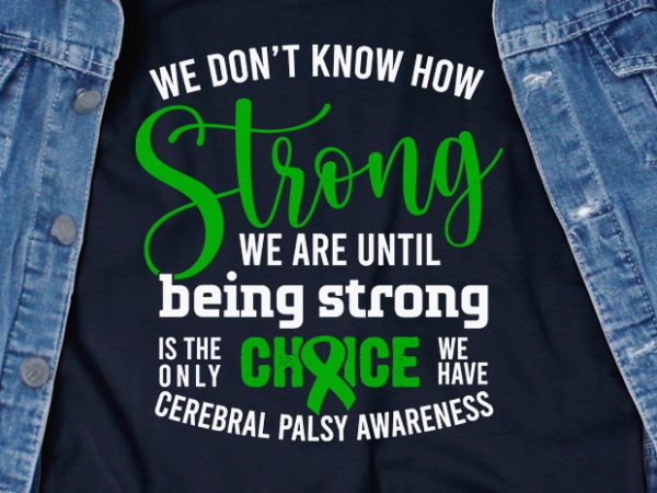 We dont know how strong we are until being strong is the only choice we have – cerebral palsy – ready made tshirt design We dont know how strong we are until being strong is the only choice we have – cerebral palsy – ready made tshirt design