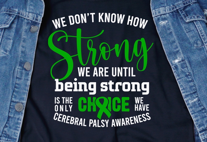 We Dont Know How Strong We Are Until Being Strong Is The Only Choice We Have – Cerebral Palsy – ready made tshirt design