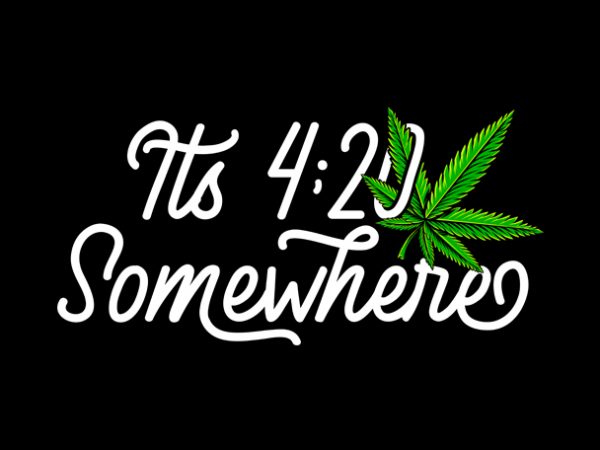 Its 420 somewhere , weed marijuana cannabis ganja commercial use t-shirt design