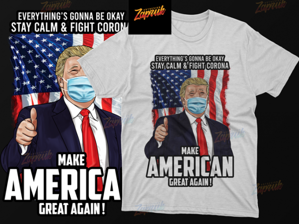 Trump everything gonna be okay , keep calm & fight coronamake american great again – png t-shirt design for sale