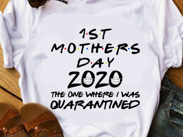 1st mothers day 2020 the one where i was quarantined svg, mother’s day svg, coronavirus svg, covid 19 svg t-shirt design for commercial use