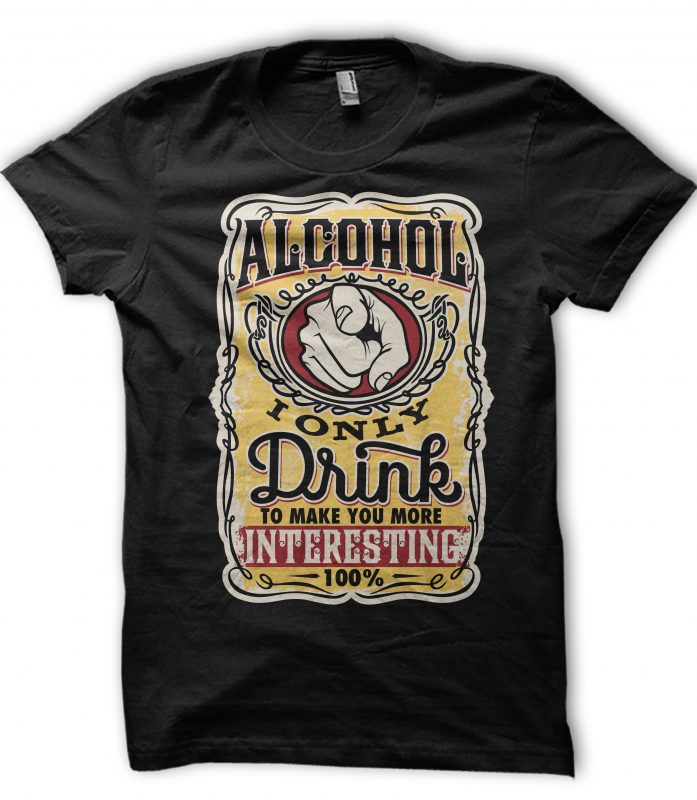 Alcohol I Only Drink to make you more Interesting t shirt design for sale