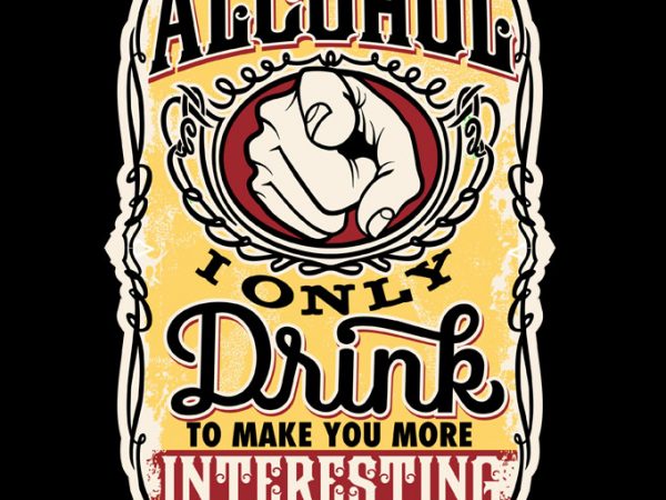 Alcohol i only drink to make you more interesting t shirt design for sale