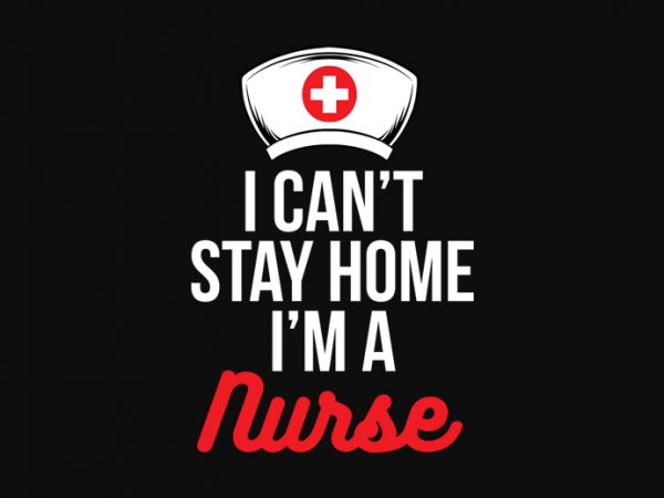 I cant stay at home i’m nurse t shirt design for sale