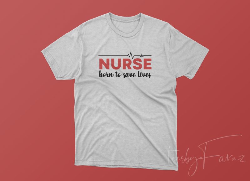 Nurse | Born to save lives, REady to print, | Buy T shirt Design