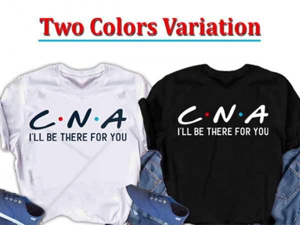 Cna, i will be there for you, nurse t-shirt design for commercial use