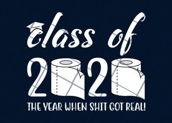 Class of 2020 the year when shit got real ready made tshirt design