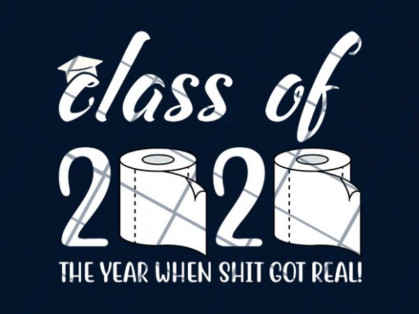Class of 2020 the year when shit got real ready made tshirt design